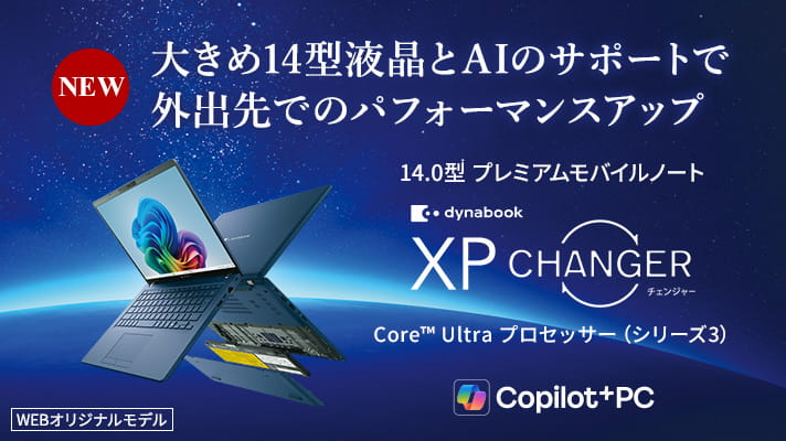 NEW　大きめ14型液晶とAIのサポートで外出先でのパフォーマンスアップ　14.0型プレミアムモバイルノート　dynabook XP CHANGER　Core™ Ultra プロセッサー(シリーズ3)　Copilot+PC　WEBオリジナルモデル