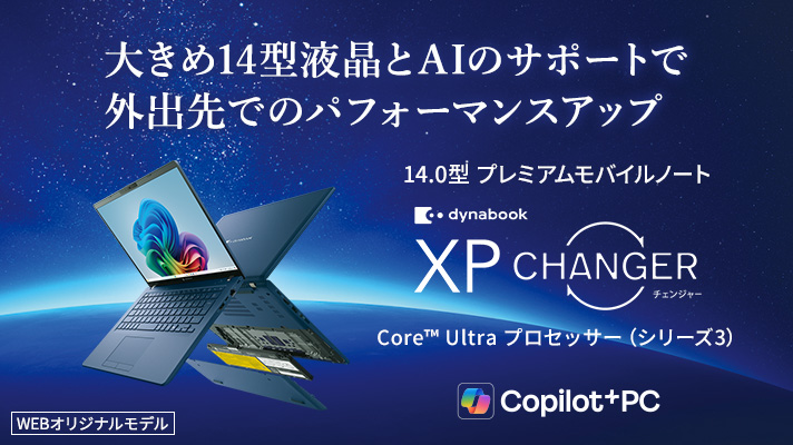大きめ14型液晶とAIのサポートで外出先でのパフォーマンスアップ　14.0型プレミアムモバイルノート　dynabook XP CHANGER　Core™ Ultra プロセッサー(シリーズ3)　Copilot+PC　WEBオリジナルモデル