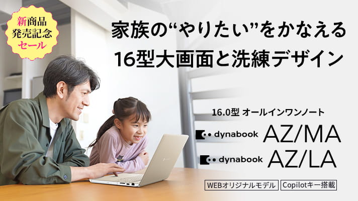 新商品発売記念セール　家族の“やりたい”をかなえる16型大画面と洗練デザイン　16.0型オールインワンノート　dynabook AZ/MA・AZ/LA　Copilot+ PC　WEBオリジナルモデル