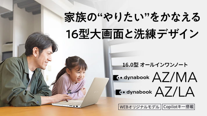 家族の“やりたい”をかなえる16型大画面と洗練デザイン　16.0型オールインワンノート　dynabook AZ/MA・AZ/LA　Copilot+ PC　WEBオリジナルモデル