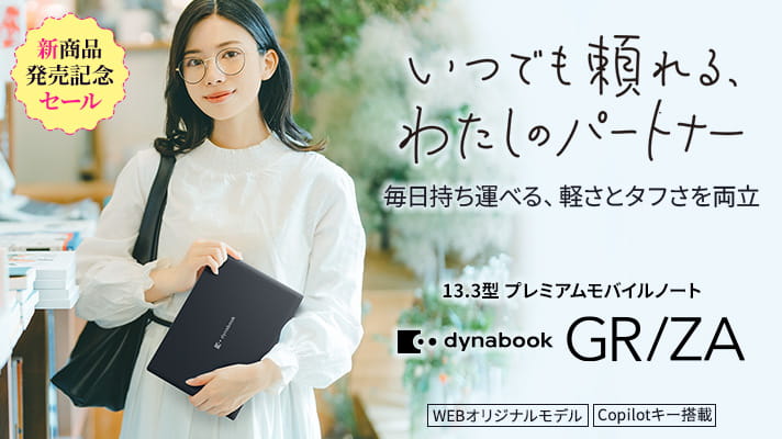 新商品発売記念セール　いつでも頼れる、わたしのパートナー。毎日持ち運べる、軽さとタフさを両立　13.3型プレミアムモバイルノート　dynabook GR/ZA　WEBオリジナルモデル　Copilotキー搭載