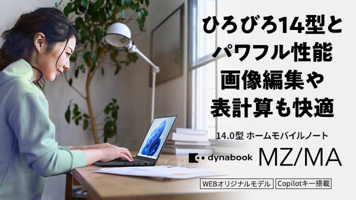 ひろびろ14型とパワフル性能 画像編集や表計算も快適　14.0型 ホームモバイルノート　dynabook MZ/MA　Copilot+ PC　WEBオリジナルモデル
