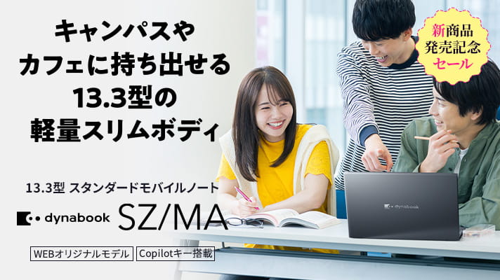 新商品発売記念セール　キャンパスやカフェに持ち出せる 13.3型の軽量スリムボディ　スタンダードモバイルノート　dynabook SZ/MA　Copilot+ PC　WEBオリジナルモデル