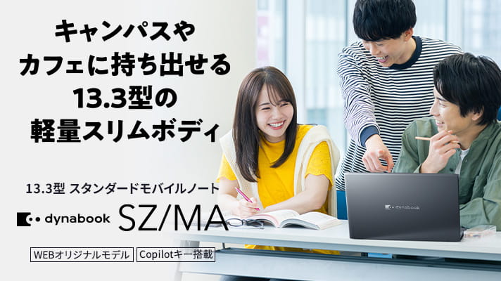 キャンパスやカフェに持ち出せる 13.3型の軽量スリムボディ　スタンダードモバイルノート　dynabook SZ/MA　Copilot+ PC　WEBオリジナルモデル