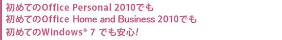 初めてのOffice 2010でも、初めてのWindows® 7 でも安心！