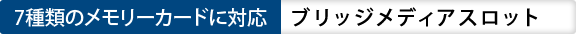 7種類のメモリカードに対応  ブリッジメディアスロット