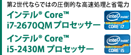 第2世代ならではの圧倒的な高速処理と省電力　インテル(R) CoreTM i7-2670QMプロセッサー　インテル(R) CoreTM i5-2430Mプロセッサー