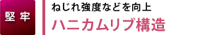 【堅牢】ねじれ強度などを向上 ハニカムリブ構造