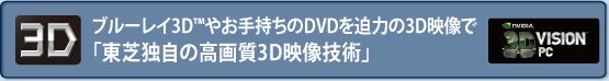 ブルーレイ3D(TM)やお手持ちのDVDを迫力の3D映像で「東芝独自の高画質3D映像技術」