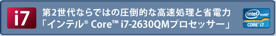 【i7】第2世代ならではの圧倒的な高速処理と省電力「インテル(R) Core(TM) i7-2630QMプロセッサー」