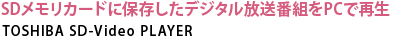 SDメモリカードに保存したデジタル放送番組をPCで再生　TOSHIBA SD-Video PLAYER