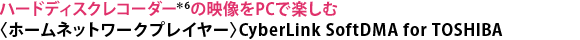 ハードディスクレコーダー＊6の映像をPCで楽しむ〈ホームネットワークプレイヤー〉CyberLink SoftDMA for TOSHIBA
