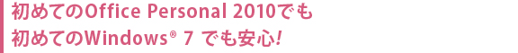 初めてのOffice Personal 2010でも、初めてのWindows® 7 でも安心。