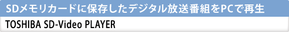 SDメモリカードに保存したデジタル放送番組をPCで再生　TOSHIBA SD-Video PLAYER