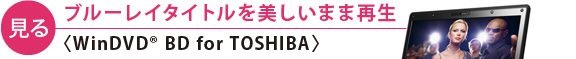 【見る】ブルーレイタイトルを美しいまま再生〈WinDVD(R) BD for TOSHIBA〉