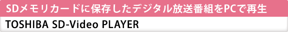 SDメモリカードに保存したデジタル放送番組をPCで再生 TOSHIBA SD-Video PLAYER
