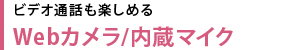 ビデオ通話も楽しめる　Webカメラ/内蔵マイク