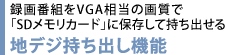 録画番組をVGA相当の画質で「SDメモリカード」に保存して持ち出せる 地デジ持ち出し機能