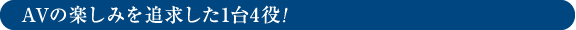 AVの楽しみを追求した1台4役!