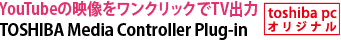 YouTubeの映像をワンクリックでTV出力　TOSHIBA Media Controller Plug-in[toshiba pc オリジナル]