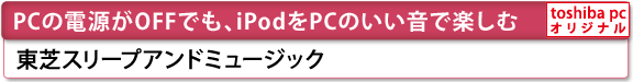 [PCの電源がOFFでも、iPodをPCのいい音で楽しむ]　東芝スリープアンドミュージック　[toshiba pc オリジナル]