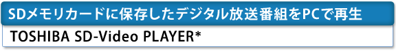 [SDメモリカードに保存したデジタル放送番組をPCで再生]　TOSHIBA SD-Video PLAYER＊