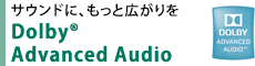 サウンドに、もっと広がりを　Dolby(R) Advanced Audio