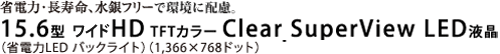 省電力・長寿命、水銀フリーで環境に配慮。15.6型HD TFTカラー Clear SuperView LED液晶