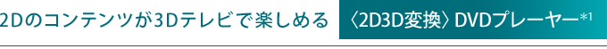 2Dのコンテンツが3Dテレビで楽しめる 〈2D3D変換〉DVDプレーヤー*1