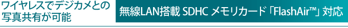 ワイヤレスでデジカメとの写真共有が可能 無線LAN搭載 SDHC メモリカード「FlashAir(TM)」対応