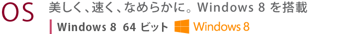 【OS】 美しく、速く、なめらかに。 Windows 8 を搭載 Windows 8 64ビット