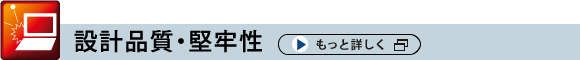 設計品質・堅牢性　もっと詳しくはこちら