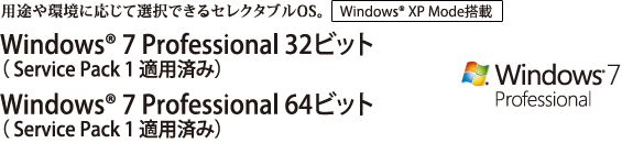用途や環境に応じて選択できるセレクタブルOS。Windows(R) 7 Professional 32ビット 正規版（Service Pack 1 適用済み）/Windows(R) 7 Professional 64ビット 正規版（Service Pack 1 適用済み）　【Windows(R) XP Mode 搭載】