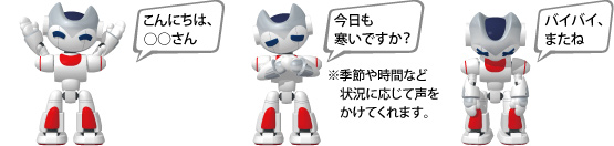※季節や時間など状況に応じて声をかけてくれます。