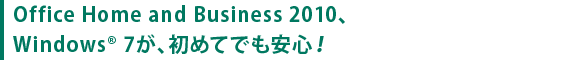 Office Home and Business 2010、Windows(R) 7が、初めてでも安心！