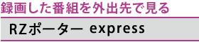 録画した番組を外出先で見る　[RZポーター express]