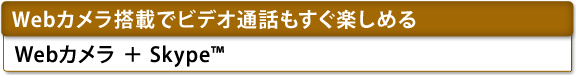 [Webカメラ搭載でビデオ通話もすぐ楽しめる]　Webカメラ＋Skype(TM)