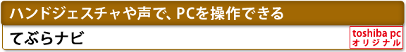 [ハンドジェスチャや声で、PCを操作できる]　てぶらナビ　[toshiba pc オリジナル]