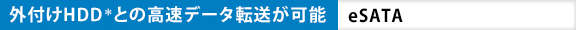 外付けHDD＊との高速データ転送が可能  eSATA 