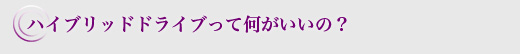 ハイブリッドドライブって何がいいの？