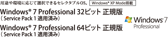 用途や環境に応じて選択できるセレクタブルOS。Windows(R) 7 Professional 32ビット 正規版（Service Pack 1 適用済み）/Windows(R) 7 Professional 64ビット 正規版（Service Pack 1 適用済み）　【Windows(R) XP Mode 搭載】