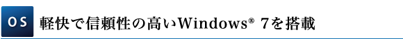 【OS】軽快で信頼性の高いWindows(R) 7を搭載
