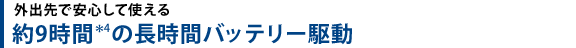 外出先で安心して使える　約9時間(＊4)の長時間バッテリー駆動