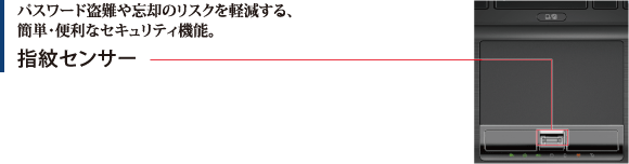 パスワード盗難や忘却のリスクを軽減する、簡単・便利なセキュリティ機能。指紋センサー