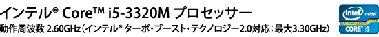 インテル(R) Core(TM) i5-3320M プロセッサー 動作周波数 2.60GHz（インテル(R) ターボ・ブースト・テクノロジー2.0対応：最大3.30GHz）