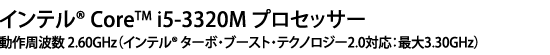 インテル(R) Core(TM) i5-3320M プロセッサー 動作周波数 2.60GHz（インテル(R) ターボ・ブースト・テクノロジー2.0対応：最大3.30GHz）