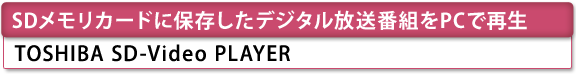 SDメモリカードに保存したデジタル放送番組をPCで再生　TOSHIBA SD-VIDEO PLAYER