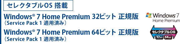 セレクタブルOS搭載 Windows(R) 7 Home Premium 32ビット 正規版(Service Pack1 適用済み) Windows(R) 7 Home Premium 64ビット 正規版(Service Pack1 適用済み)
