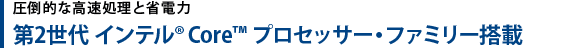 圧倒的な高速処理と省電力　第2世代 インテル(R) Core(TM) プロセッサー・ファミリー搭載