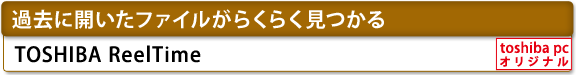 [過去に開いたファイルがらくらく見つかる]　TOSHIBA ReelTime　[toshiba pc オリジナル]